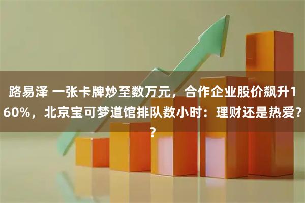 路易泽 一张卡牌炒至数万元，合作企业股价飙升160%，北京宝可梦道馆排队数小时：理财还是热爱？