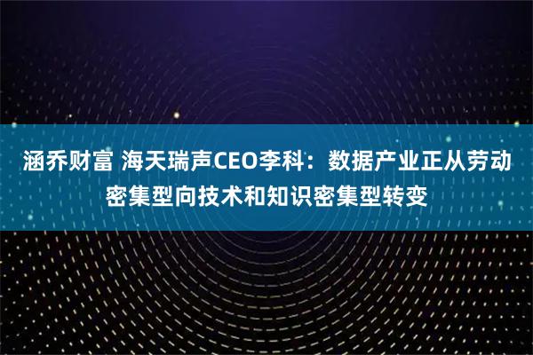 涵乔财富 海天瑞声CEO李科：数据产业正从劳动密集型向技术和知识密集型转变