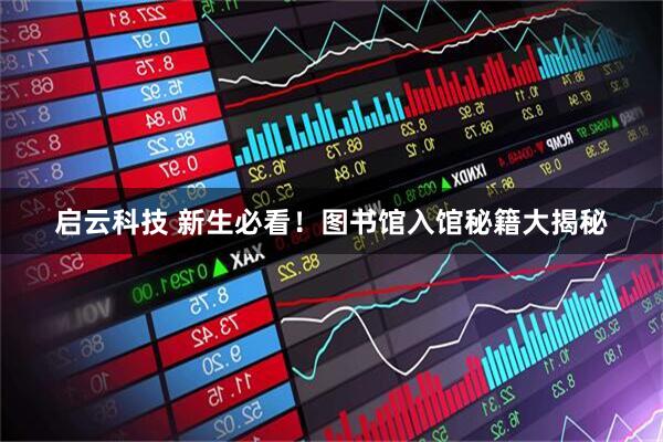 启云科技 新生必看！图书馆入馆秘籍大揭秘