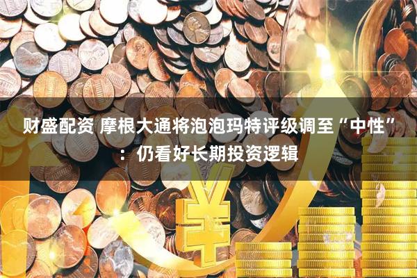 财盛配资 摩根大通将泡泡玛特评级调至“中性”：仍看好长期投资逻辑