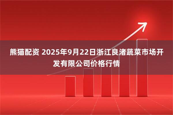 熊猫配资 2025年9月22日浙江良渚蔬菜市场开发有限公司价格行情