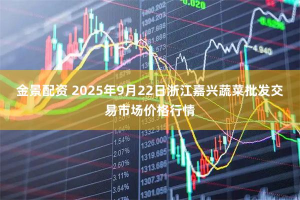 金景配资 2025年9月22日浙江嘉兴蔬菜批发交易市场价格行情