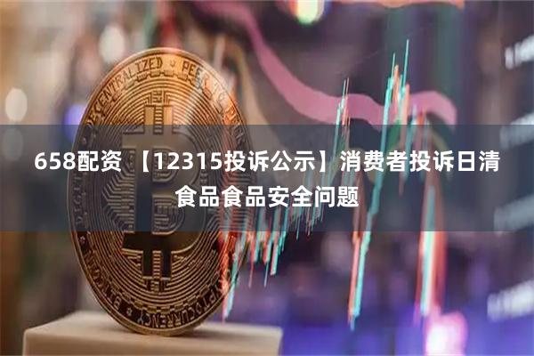 658配资 【12315投诉公示】消费者投诉日清食品食品安全问题