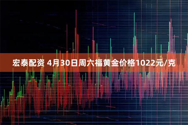 宏泰配资 4月30日周六福黄金价格1022元/克