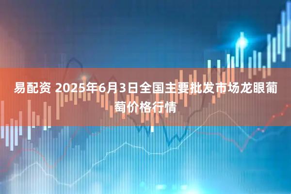 易配资 2025年6月3日全国主要批发市场龙眼葡萄价格行情