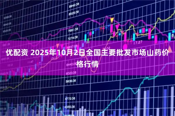 优配资 2025年10月2日全国主要批发市场山药价格行情