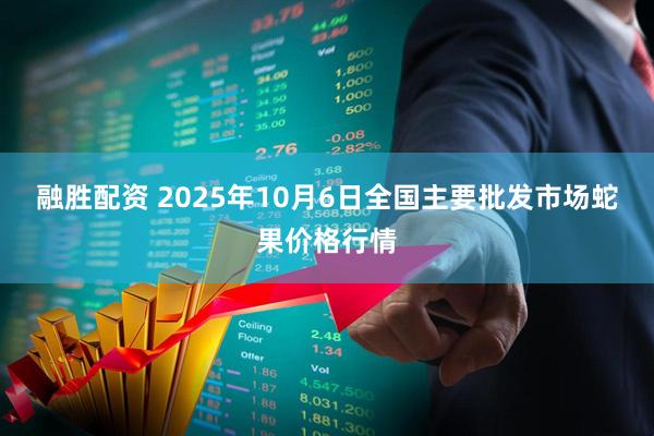 融胜配资 2025年10月6日全国主要批发市场蛇果价格行情