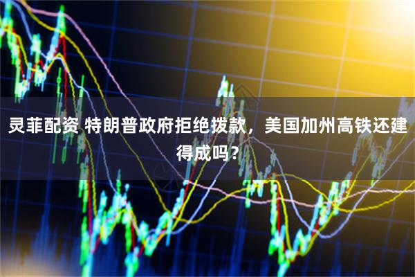 灵菲配资 特朗普政府拒绝拨款，美国加州高铁还建得成吗？