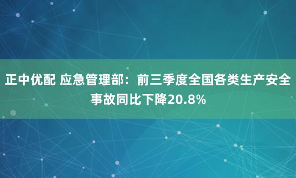 正中优配 应急管理部：前三季度全国各类生产安全事故同比下降20.8%