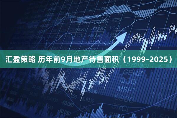 汇盈策略 历年前9月地产待售面积（1999-2025）