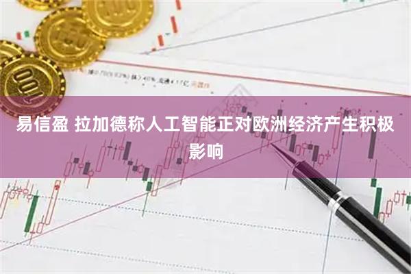 易信盈 拉加德称人工智能正对欧洲经济产生积极影响