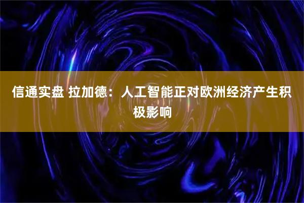 信通实盘 拉加德：人工智能正对欧洲经济产生积极影响