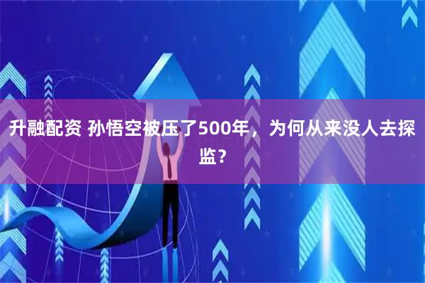 升融配资 孙悟空被压了500年，为何从来没人去探监？