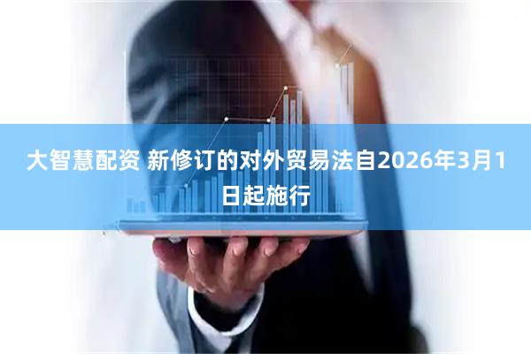 大智慧配资 新修订的对外贸易法自2026年3月1日起施行