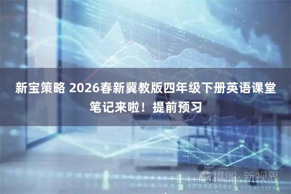 新宝策略 2026春新冀教版四年级下册英语课堂笔记来啦！提前预习