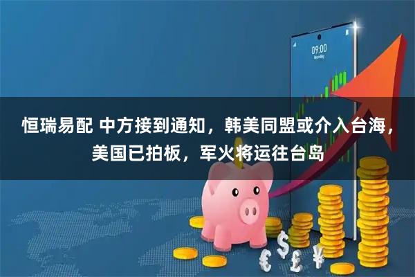 恒瑞易配 中方接到通知，韩美同盟或介入台海，美国已拍板，军火将运往台岛