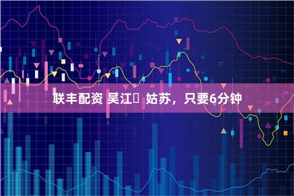 联丰配资 吴江⇄姑苏，只要6分钟