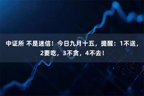 中证所 不是迷信！今日九月十五，提醒：1不送，2要吃，3不贪，4不去！