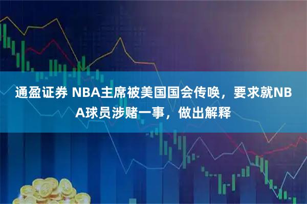 通盈证券 NBA主席被美国国会传唤，要求就NBA球员涉赌一事，做出解释