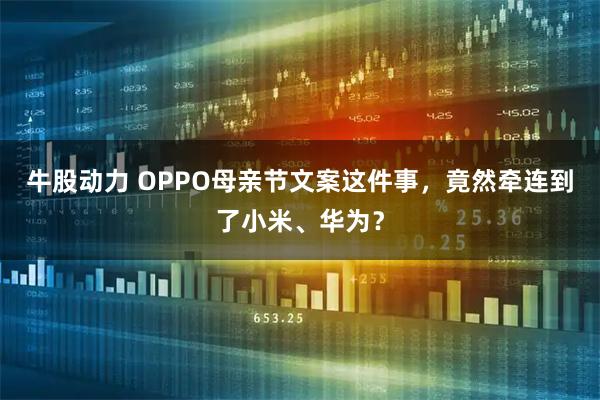 牛股动力 OPPO母亲节文案这件事，竟然牵连到了小米、华为？